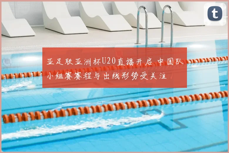 亚足联亚洲杯U20直播开启 中国队小组赛赛程与出线形势受关注