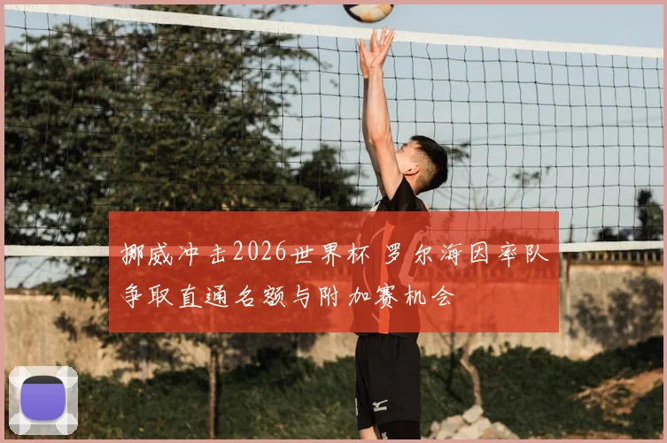 挪威冲击2026世界杯 罗尔海因率队争取直通名额与附加赛机会