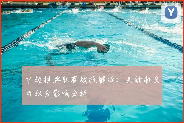 中超棋牌联赛战报解读：关键胜负与积分影响分析