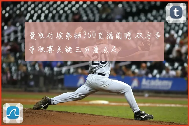 曼联对埃弗顿360直播前瞻 双方争夺联赛关键三分看点足