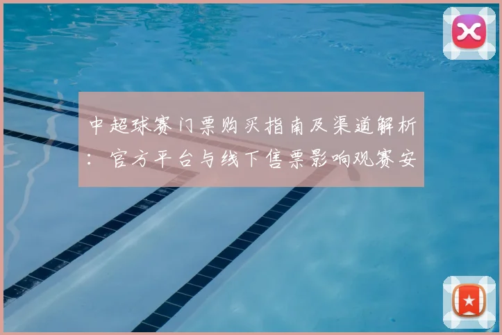 中超球赛门票购买指南及渠道解析：官方平台与线下售票影响观赛安排