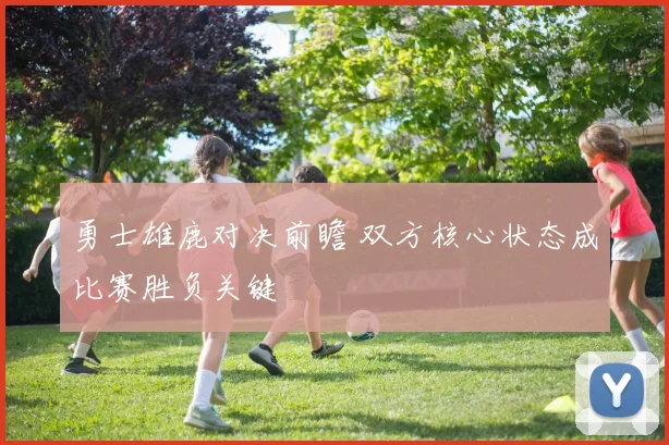 勇士雄鹿对决前瞻 双方核心状态成比赛胜负关键