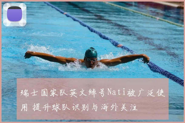 瑞士国家队英文绰号Nati被广泛使用 提升球队识别与海外关注