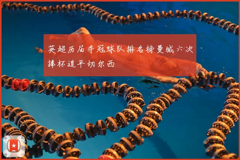 英超历届夺冠球队排名榜曼城六次捧杯追平切尔西