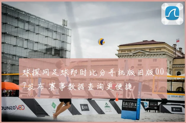 球探网足球即时比分手机版旧版007发布 赛事数据查询更便捷