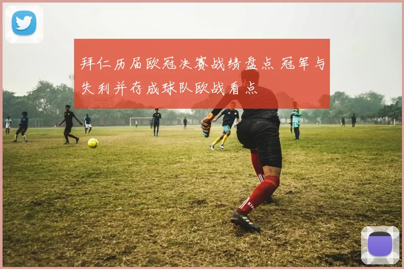 拜仁历届欧冠决赛战绩盘点 冠军与失利并存成球队欧战看点