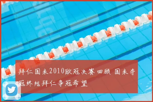 拜仁国米2010欧冠决赛回顾 国米夺冠终结拜仁争冠希望