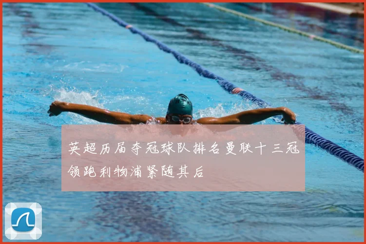 英超历届夺冠球队排名曼联十三冠领跑利物浦紧随其后