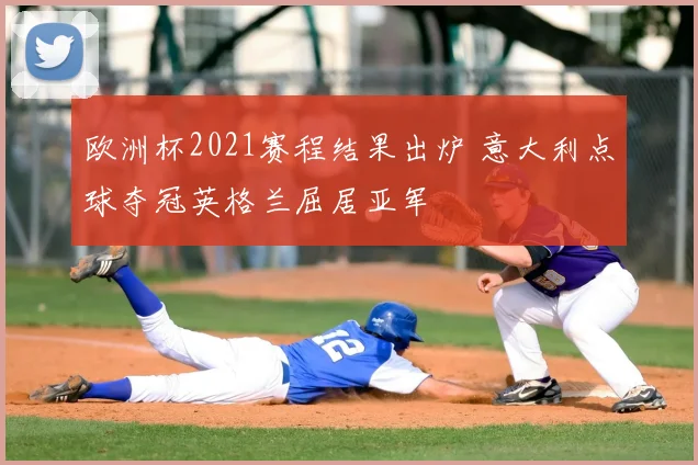 欧洲杯2021赛程结果出炉 意大利点球夺冠英格兰屈居亚军