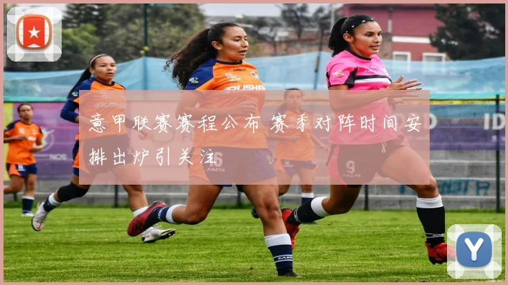 意甲联赛赛程公布 赛季对阵时间安排出炉引关注
