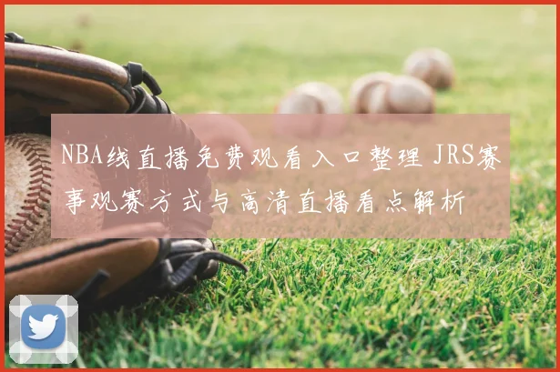 NBA线直播免费观看入口整理 JRS赛事观赛方式与高清直播看点解析