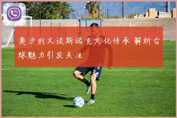 奥沙利文谈斯诺克文化传承 解析台球魅力引发关注