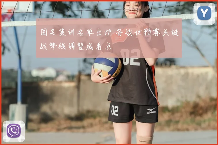 国足集训名单出炉 备战世预赛关键战锋线调整成看点
