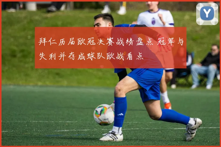 拜仁历届欧冠决赛战绩盘点 冠军与失利并存成球队欧战看点