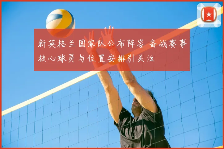 新英格兰国家队公布阵容 备战赛事核心球员与位置安排引关注