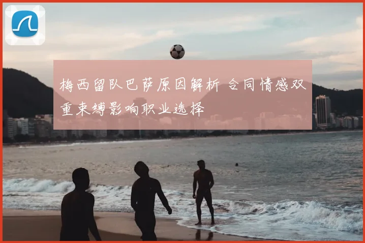 梅西留队巴萨原因解析 合同情感双重束缚影响职业选择