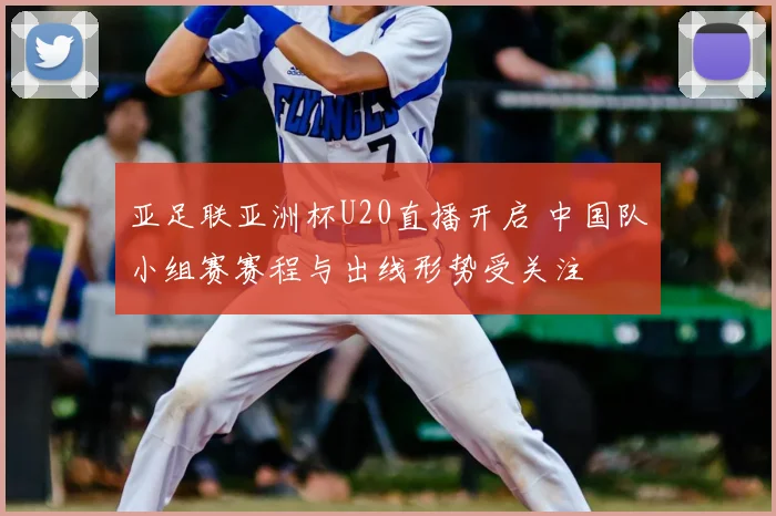 亚足联亚洲杯U20直播开启 中国队小组赛赛程与出线形势受关注