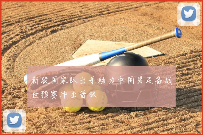 新股国家队出手助力中国男足备战世预赛冲击晋级