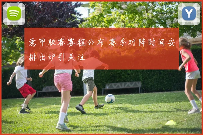 意甲联赛赛程公布 赛季对阵时间安排出炉引关注