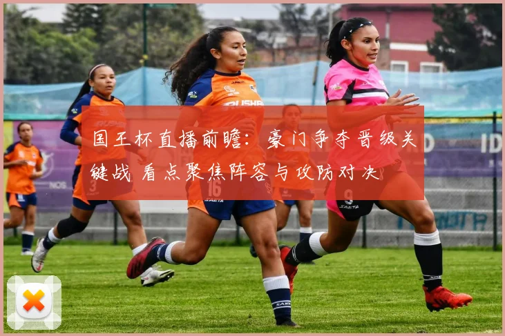 国王杯直播前瞻：豪门争夺晋级关键战 看点聚焦阵容与攻防对决
