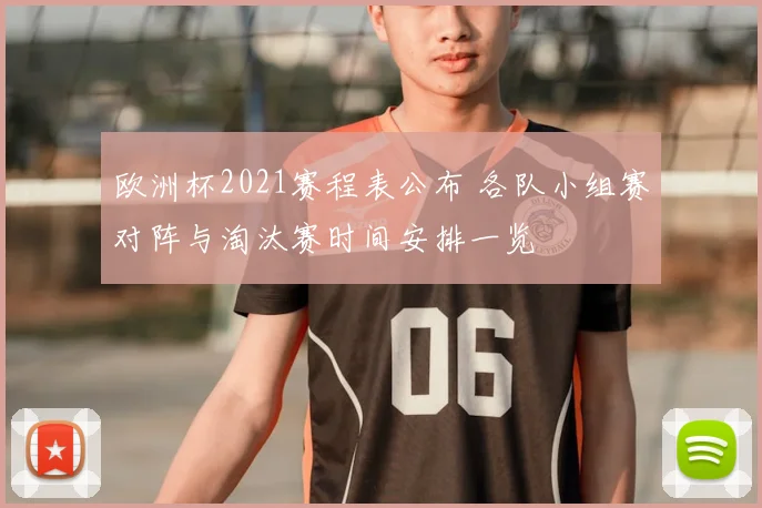 欧洲杯2021赛程表公布 各队小组赛对阵与淘汰赛时间安排一览