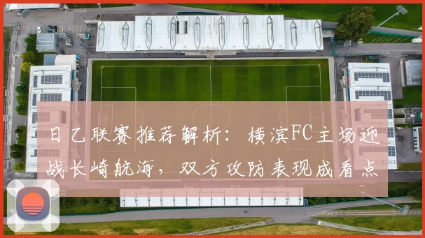 日乙联赛推荐解析:横滨FC主场迎战长崎航海,双方攻防表现成看点