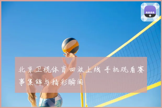 北京卫视体育回放上线 手机观看赛事集锦与精彩瞬间