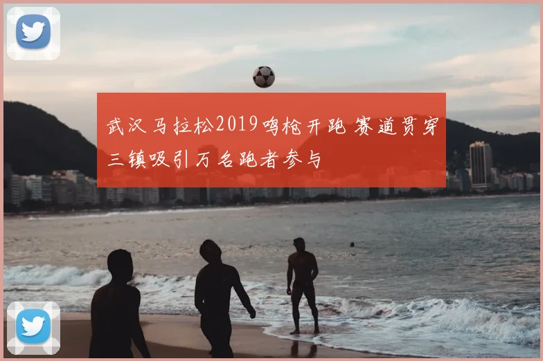 武汉马拉松2019鸣枪开跑 赛道贯穿三镇吸引万名跑者参与