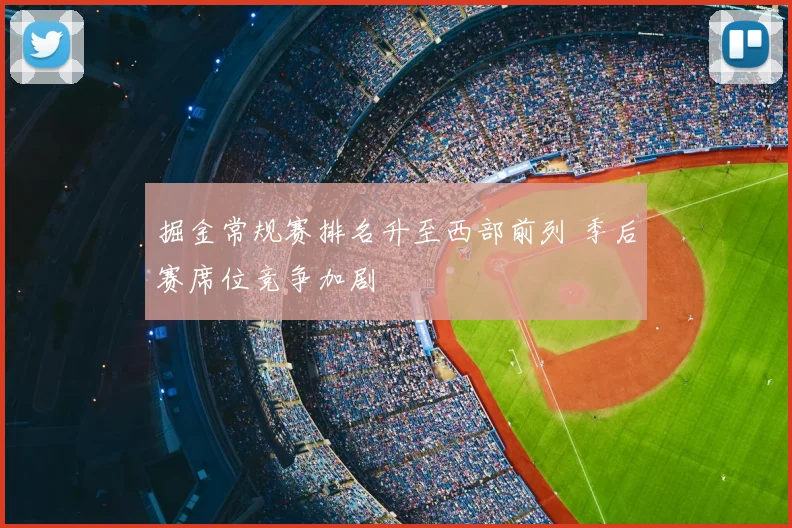 掘金常规赛排名升至西部前列 季后赛席位竞争加剧