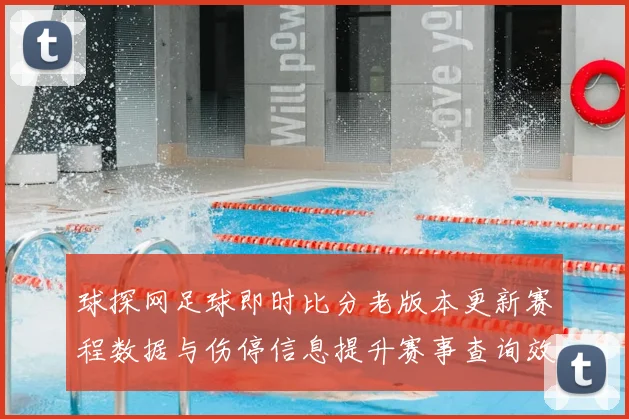 球探网足球即时比分老版本更新赛程数据与伤停信息提升赛事查询效率