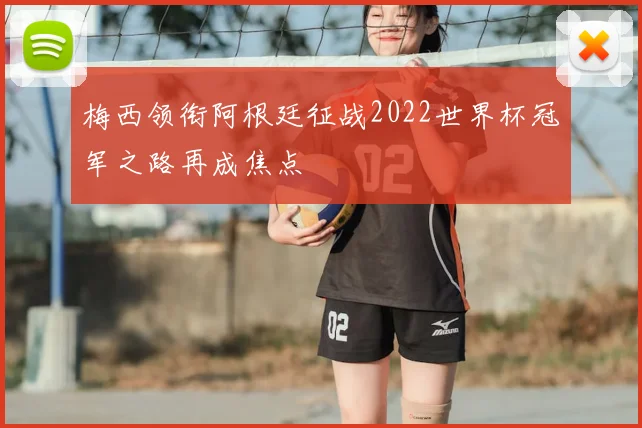 梅西领衔阿根廷征战2022世界杯冠军之路再成焦点