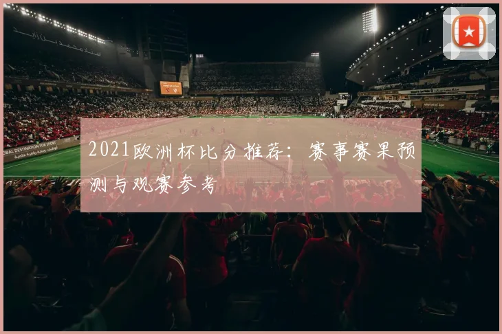 2021欧洲杯比分推荐:赛事赛果预测与观赛参考