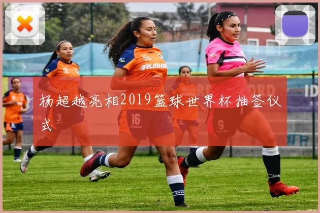 杨超越亮相2019篮球世界杯抽签仪式