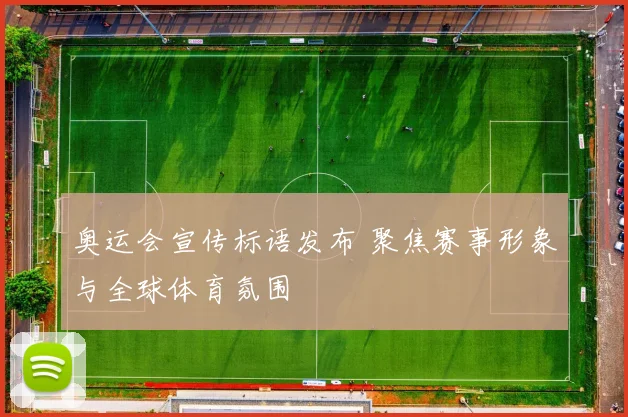 奥运会宣传标语发布 聚焦赛事形象与全球体育氛围