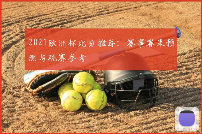2021欧洲杯比分推荐:赛事赛果预测与观赛参考